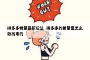 拼多多销量最新玩法  拼多多的销量是怎么做出来的