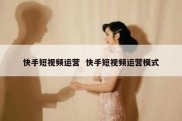 快手短视频运营  快手短视频运营模式