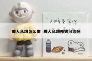 成人私域怎么做  成人私域赚钱可靠吗