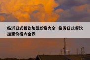 临沂日式餐饮加盟价格大全  临沂日式餐饮加盟价格大全表