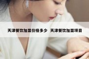 天津餐饮加盟价格多少  天津餐饮加盟项目
