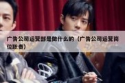 广告公司运营部是做什么的（广告公司运营岗位职责）