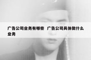 广告公司业务有哪些  广告公司具体做什么业务