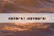 抖音不推广告了（抖音不推送广告）