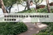 培训学校招生引流办法  培训学校招生引流办法有哪些