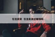 引流卖货  引流卖货还赚钱吗