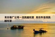 竞价推广公司一流凯越托管  竞价外包找凯越托管