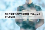 四川百度竞价推广托管费用  百度sem竞价托管公司