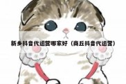 新乡抖音代运营哪家好（商丘抖音代运营）