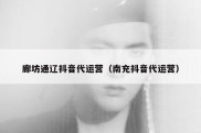 廊坊通辽抖音代运营（南充抖音代运营）