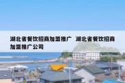 湖北省餐饮招商加盟推广  湖北省餐饮招商加盟推广公司