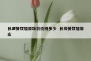 县城餐饮加盟项目价格多少  县级餐饮加盟店