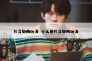 抖音矩阵玩法  什么是抖音矩阵玩法