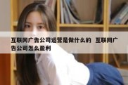 互联网广告公司运营是做什么的  互联网广告公司怎么盈利