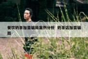 餐饮奶茶加盟骗局案例分析  奶茶店加盟骗局