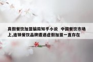 真假餐饮加盟骗局知乎小说  中国餐饮市场上,连锁餐饮品牌遭遇虚假加盟一直存在