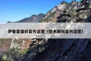 伊春靠谱抖音代运营（佳木斯抖音代运营）