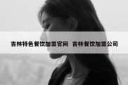 吉林特色餐饮加盟官网  吉林餐饮加盟公司