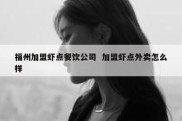 福州加盟虾点餐饮公司  加盟虾点外卖怎么样