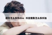 图文怎么投放dou  抖音图集怎么投抖加