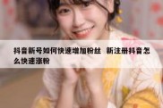 抖音新号如何快速增加粉丝  新注册抖音怎么快速涨粉