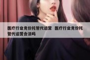 医疗行业竞价托管代运营  医疗行业竞价托管代运营合法吗