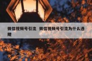 微信视频号引流  微信视频号引流为什么违规