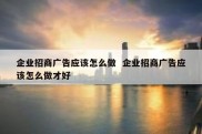 企业招商广告应该怎么做  企业招商广告应该怎么做才好