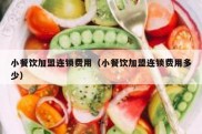 小餐饮加盟连锁费用（小餐饮加盟连锁费用多少）