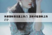 快速涨粉涨流量上热门  怎样才能涨粉上热门了