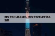 淘宝竞价托管靠谱吗  淘宝竞价保证金怎么退回