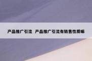 产品推广引流  产品推广引流有销售性质嘛