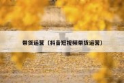 带货运营（抖音短视频带货运营）