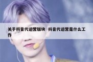 关于抖音代运营版块  抖音代运营是什么工作