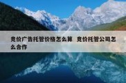 竞价广告托管价格怎么算  竞价托管公司怎么合作