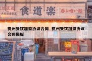 杭州餐饮加盟协议合同  杭州餐饮加盟协议合同模板