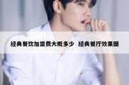 经典餐饮加盟费大概多少  经典餐厅效果图