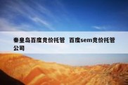 秦皇岛百度竞价托管  百度sem竞价托管公司