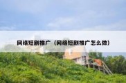 网络短剧推广（网络短剧推广怎么做）
