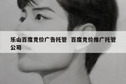 乐山百度竞价广告托管  百度竞价推广托管公司