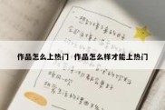 作品怎么上热门  作品怎么样才能上热门