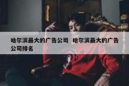 哈尔滨最大的广告公司  哈尔滨最大的广告公司排名