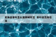 实体店茶叶怎么做同城引流  茶叶店怎样引流
