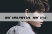招商广告投放哪些平台好（招商广告网站）