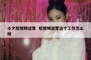 小夕短视频运营  短视频运营这个工作怎么样