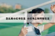怎么用小红书引流  小红书上如何做引流