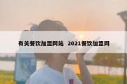 有关餐饮加盟网站  2021餐饮加盟网