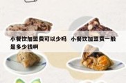 小餐饮加盟费可以少吗  小餐饮加盟费一般是多少钱啊