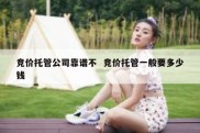 竞价托管公司靠谱不  竞价托管一般要多少钱