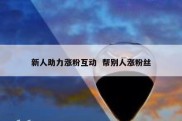 新人助力涨粉互动  帮别人涨粉丝